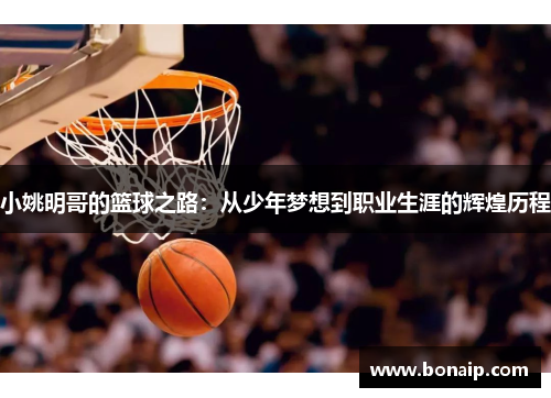 小姚明哥的篮球之路：从少年梦想到职业生涯的辉煌历程