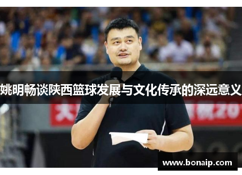 姚明畅谈陕西篮球发展与文化传承的深远意义