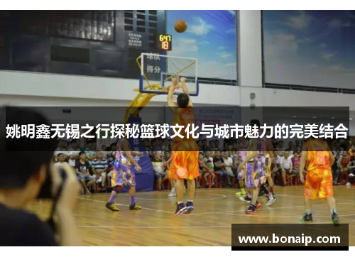 姚明鑫无锡之行探秘篮球文化与城市魅力的完美结合