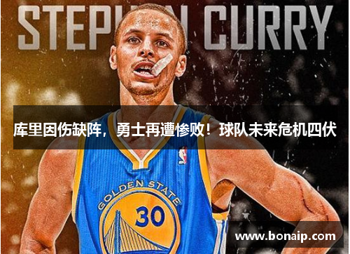 库里因伤缺阵，勇士再遭惨败！球队未来危机四伏