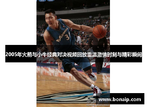 2005年火箭与小牛经典对决视频回放重温激情时刻与精彩瞬间