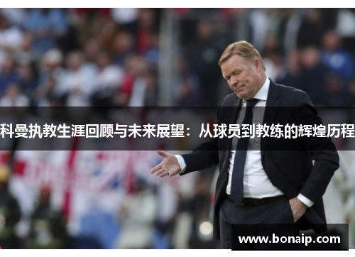 科曼执教生涯回顾与未来展望：从球员到教练的辉煌历程